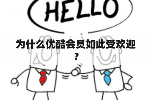 为什么优酷会员如此受欢迎？