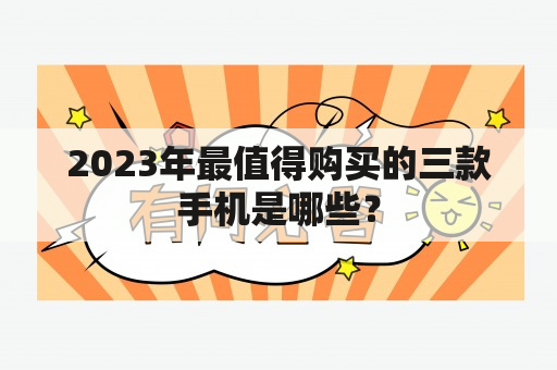 2023年最值得购买的三款手机是哪些？