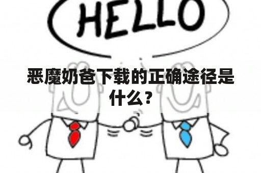 恶魔奶爸下载的正确途径是什么？