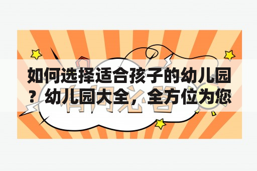 如何选择适合孩子的幼儿园？幼儿园大全，全方位为您解答