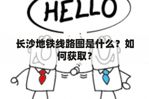 长沙地铁线路图是什么？如何获取？