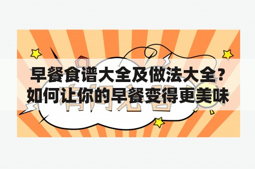 早餐食谱大全及做法大全？如何让你的早餐变得更美味丰富？