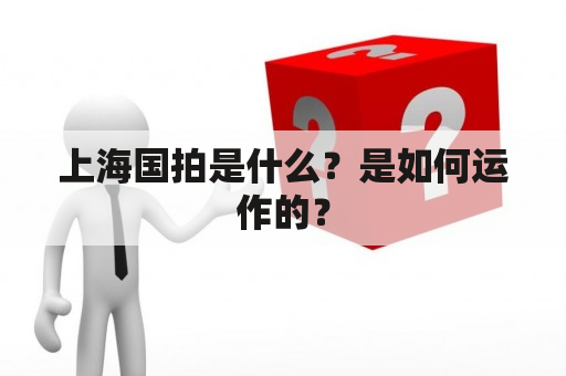 上海国拍是什么？是如何运作的？