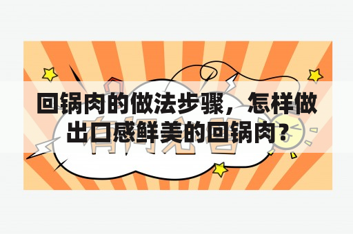 回锅肉的做法步骤，怎样做出口感鲜美的回锅肉？