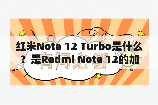 红米Note 12 Turbo是什么？是Redmi Note 12的加强版吗？