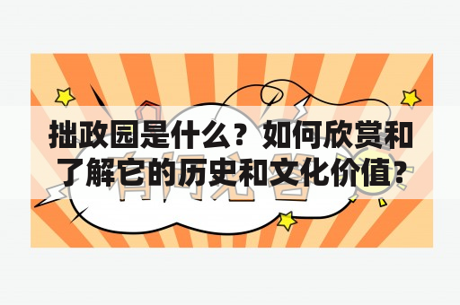 拙政园是什么？如何欣赏和了解它的历史和文化价值？