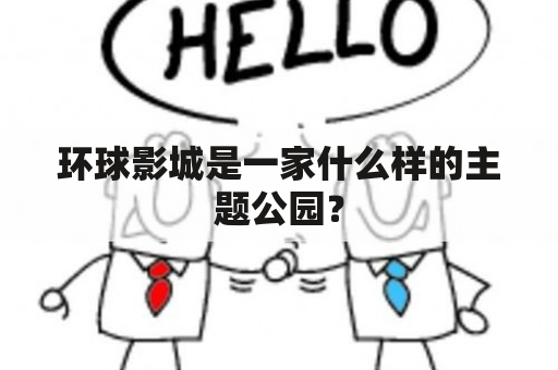 环球影城是一家什么样的主题公园？