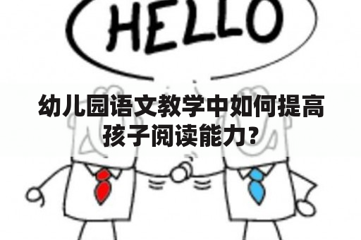 幼儿园语文教学中如何提高孩子阅读能力？