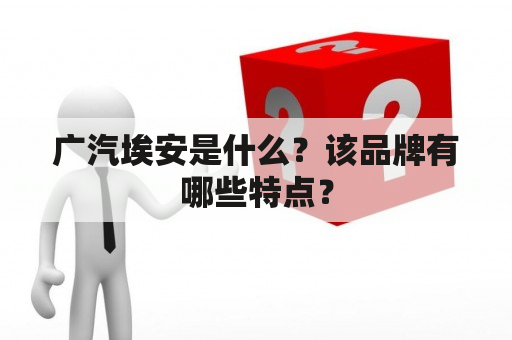 广汽埃安是什么？该品牌有哪些特点？