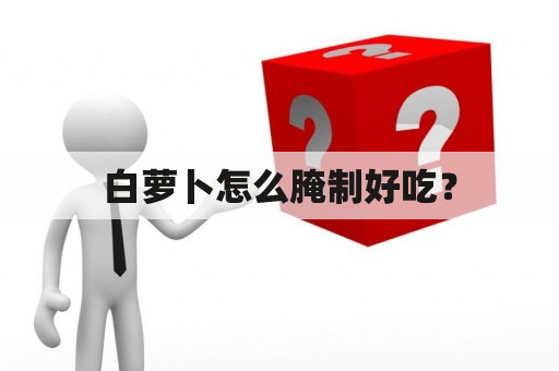 白萝卜怎么腌制好吃？