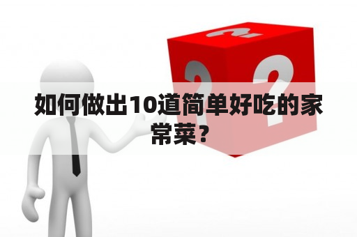 如何做出10道简单好吃的家常菜？