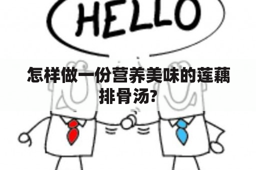 怎样做一份营养美味的莲藕排骨汤?