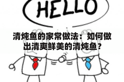 清炖鱼的家常做法：如何做出清爽鲜美的清炖鱼？