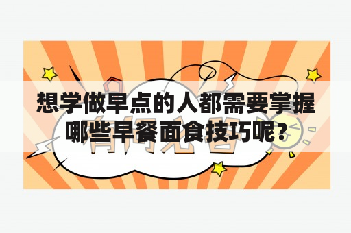 想学做早点的人都需要掌握哪些早餐面食技巧呢？