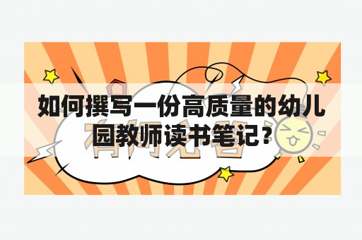 如何撰写一份高质量的幼儿园教师读书笔记？