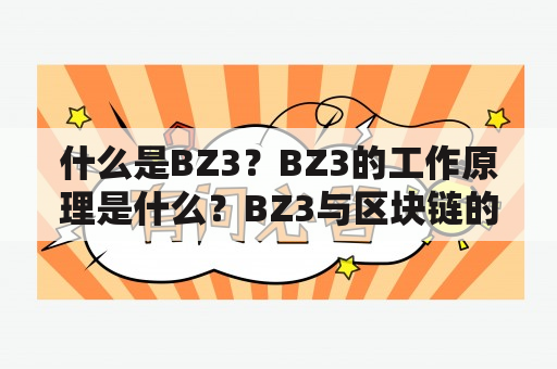 什么是BZ3？BZ3的工作原理是什么？BZ3与区块链的关系如何？