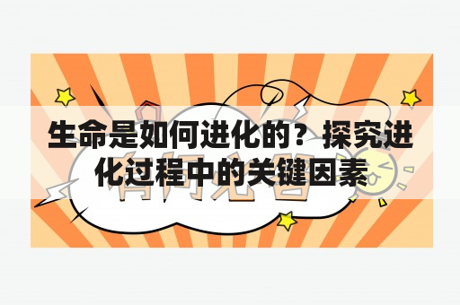 生命是如何进化的？探究进化过程中的关键因素