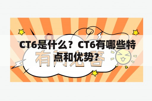  CT6是什么？CT6有哪些特点和优势？