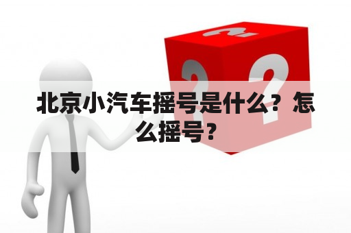 北京小汽车摇号是什么？怎么摇号？