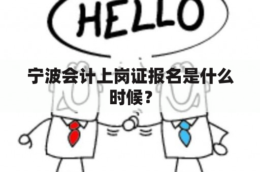 宁波会计上岗证报名是什么时候？