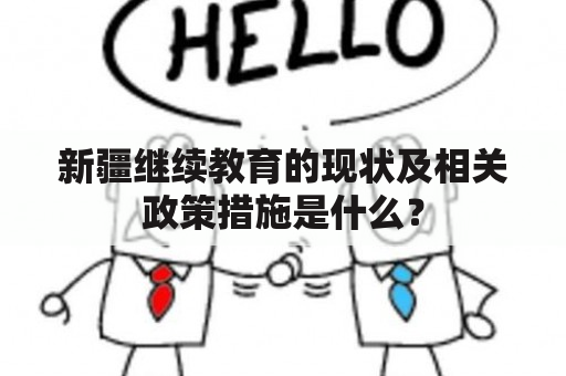 新疆继续教育的现状及相关政策措施是什么？