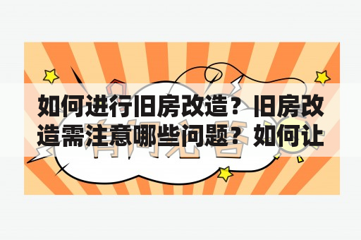 如何进行旧房改造？旧房改造需注意哪些问题？如何让旧房焕然一新？本文将为您详细解答。