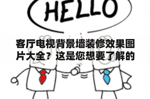 客厅电视背景墙装修效果图片大全？这是您想要了解的吗？本文将为您提供丰富的客厅电视背景墙装修效果图片，并为您介绍一些常见的背景墙装修材料和风格，帮助您在装修时做出最佳选择。