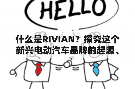 什么是RIVIAN？探究这个新兴电动汽车品牌的起源、特点及未来发展