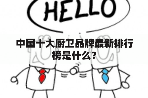 中国十大厨卫品牌最新排行榜是什么？