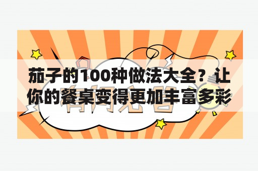 茄子的100种做法大全？让你的餐桌变得更加丰富多彩吧！