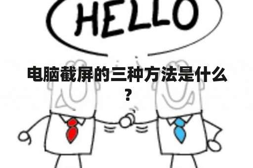 电脑截屏的三种方法是什么？