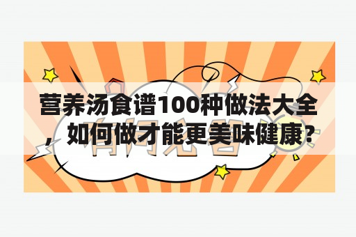 营养汤食谱100种做法大全，如何做才能更美味健康？