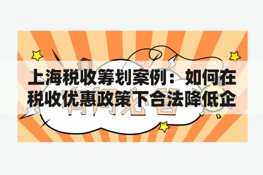 上海税收筹划案例：如何在税收优惠政策下合法降低企业所得税 