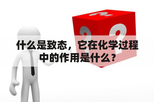 什么是致态，它在化学过程中的作用是什么？