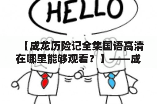 【成龙历险记全集国语高清在哪里能够观看？】——成龙历险记全集国语高清