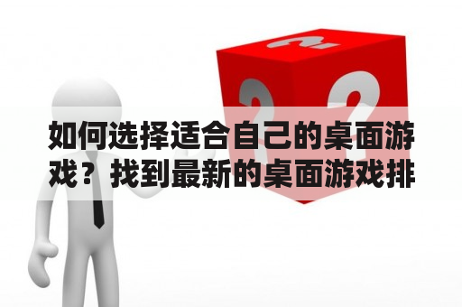 如何选择适合自己的桌面游戏？找到最新的桌面游戏排行榜！