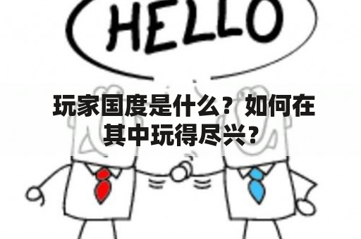  玩家国度是什么？如何在其中玩得尽兴？