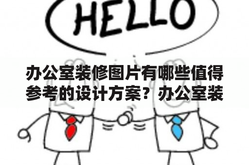 办公室装修图片有哪些值得参考的设计方案？办公室装修装修设计设计方案参考方案装修图片