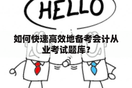 如何快速高效地备考会计从业考试题库？