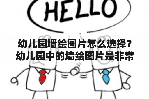 幼儿园墙绘图片怎么选择？幼儿园中的墙绘图片是非常重要的组成部分，不仅可以美化幼儿园环境，还能营造愉悦的氛围，对幼儿的心理健康有良好的促进作用。但是，在选择幼儿园墙绘图片时，需要注意哪些方面呢？