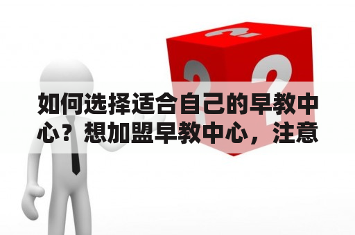 如何选择适合自己的早教中心？想加盟早教中心，注意这些要素