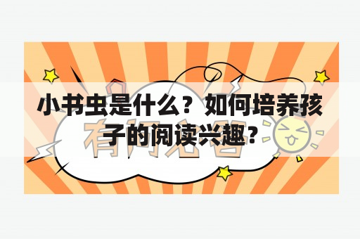 小书虫是什么？如何培养孩子的阅读兴趣？