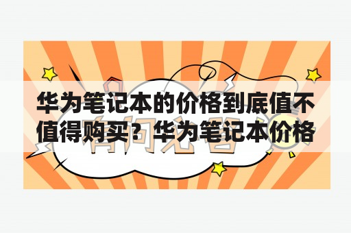 华为笔记本的价格到底值不值得购买？华为笔记本价格购买价值