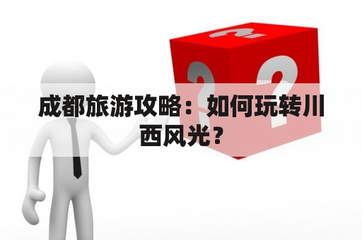 成都旅游攻略：如何玩转川西风光？