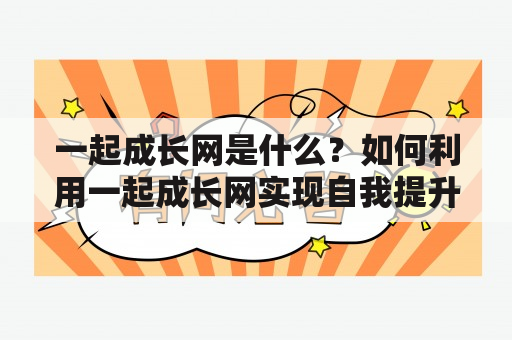 一起成长网是什么？如何利用一起成长网实现自我提升？