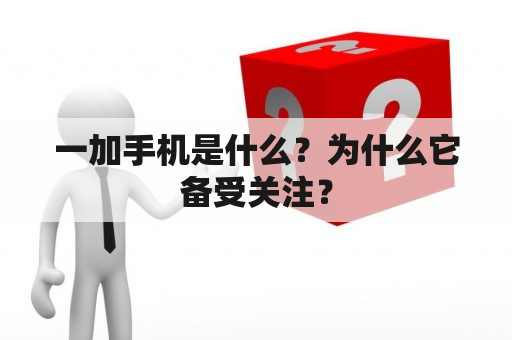 一加手机是什么？为什么它备受关注？