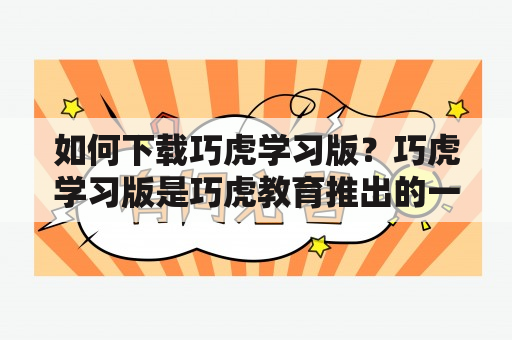 如何下载巧虎学习版？巧虎学习版是巧虎教育推出的一款儿童课程学习软件，适合3-12岁的孩子使用，为他们提供有趣、丰富、有效的学习体验。如果你想给孩子提供更好的学习资源，就要知道如何下载巧虎学习版。