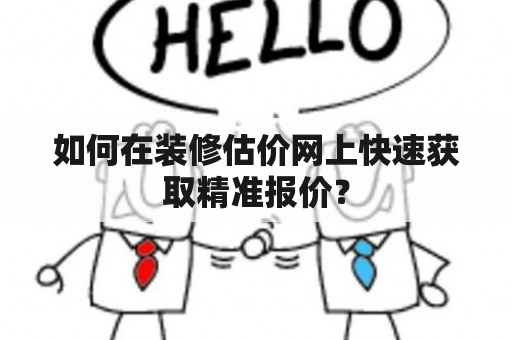 如何在装修估价网上快速获取精准报价？