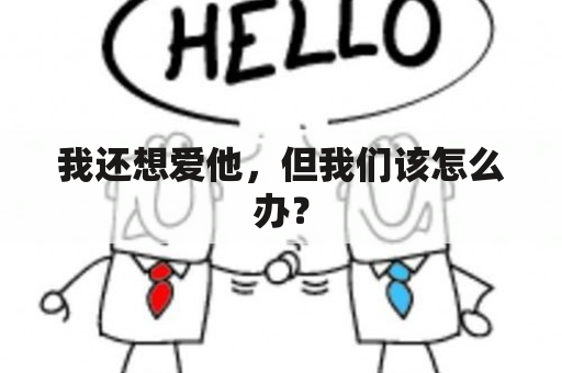 我还想爱他，但我们该怎么办？