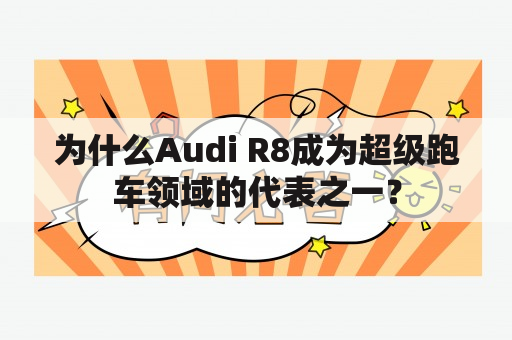 为什么Audi R8成为超级跑车领域的代表之一？